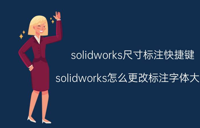 solidworks尺寸标注快捷键 solidworks怎么更改标注字体大小？